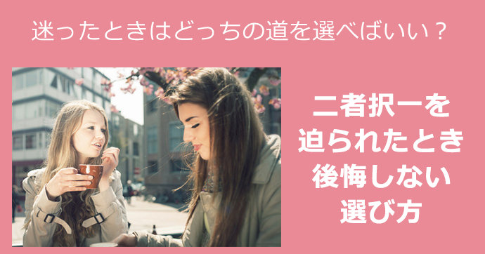 迷ったときはどっちの道を選べばいい？ 二者択一を迫られたとき後悔しない選び方