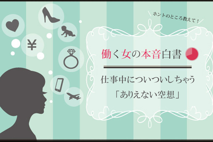 仕事中に「ありえない空想」をしたことがある人は８割以上！ 働く女性の妄想力がすご過ぎる（笑）