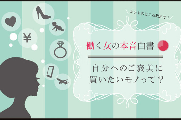 仕事に前向きになるカギは「自分へのご褒美」にあり！？ 働く女性が自分に贈るプレゼント