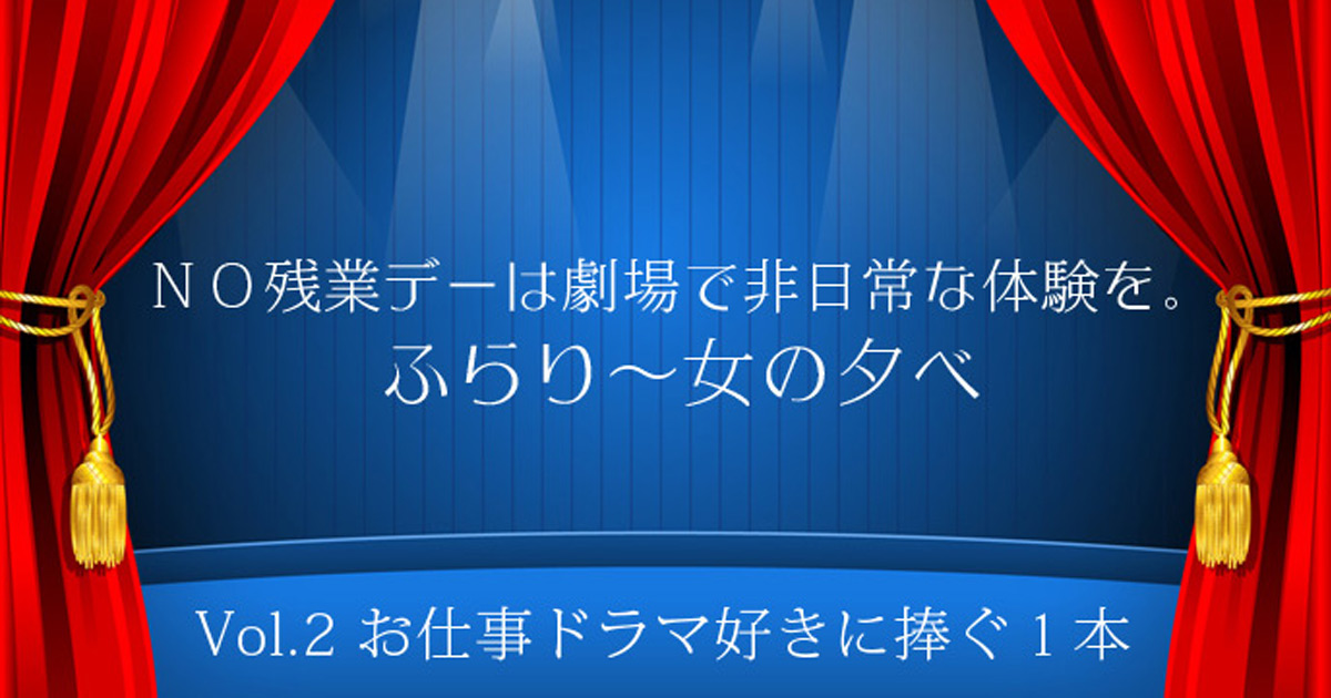 「劇場を立ち去るその時、ふと勇気がわいてくる」“お仕事ドラマ好き”な働く女性に贈る今週の１本【連載：ふらり～女の夕べ】