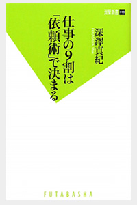 『仕事の9割は「依頼術」で決まる』深澤真紀・著（840円・税込／双葉新書）国内外から年間500件以上の仕事の依頼を受けている著者が社内・社外それぞれに向けて依頼の仕方を紹介。ダメな依頼術を良い依頼術に変える例を具体的に解説している