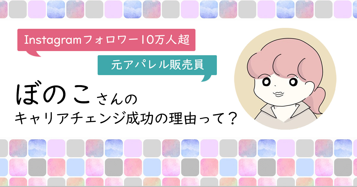 アパレル店員から人気クリエーターへ。ぼのこさんのキャリアヒストリーはこちらから