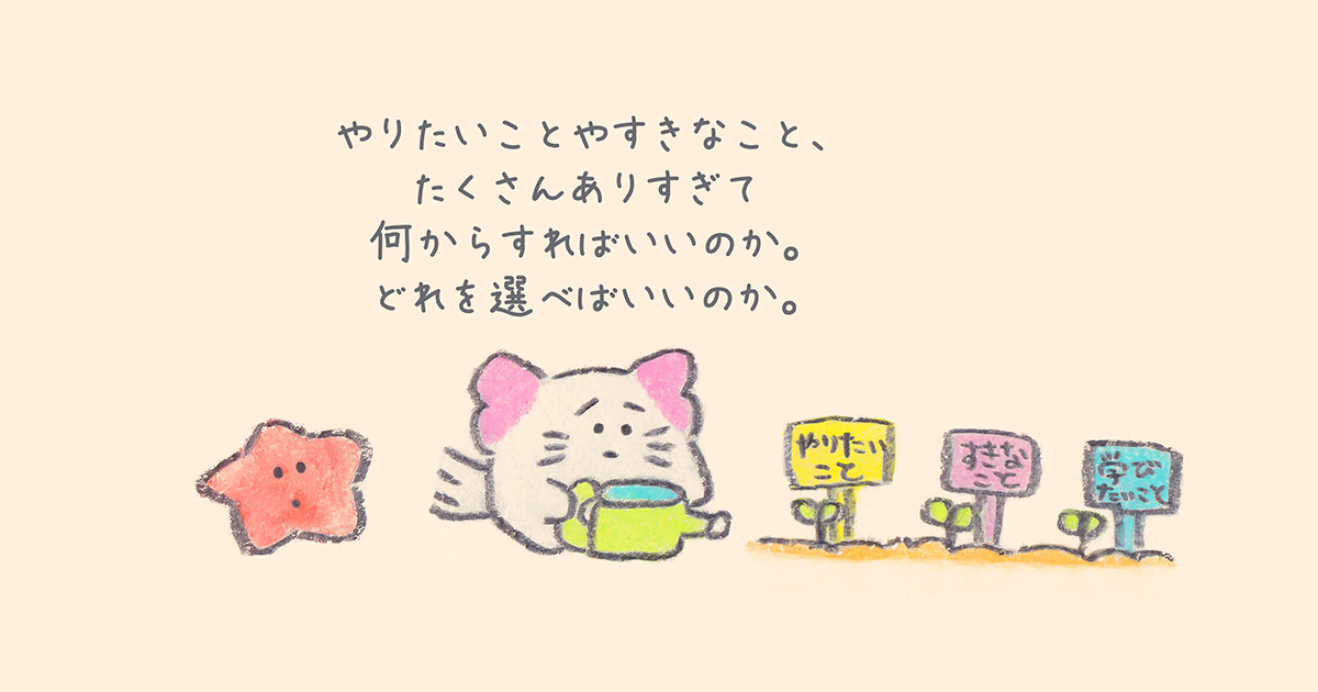 あれもこれも、やりたいことが多すぎて一つを選べない君へ【連載：聞いて、もくもくちゃん】