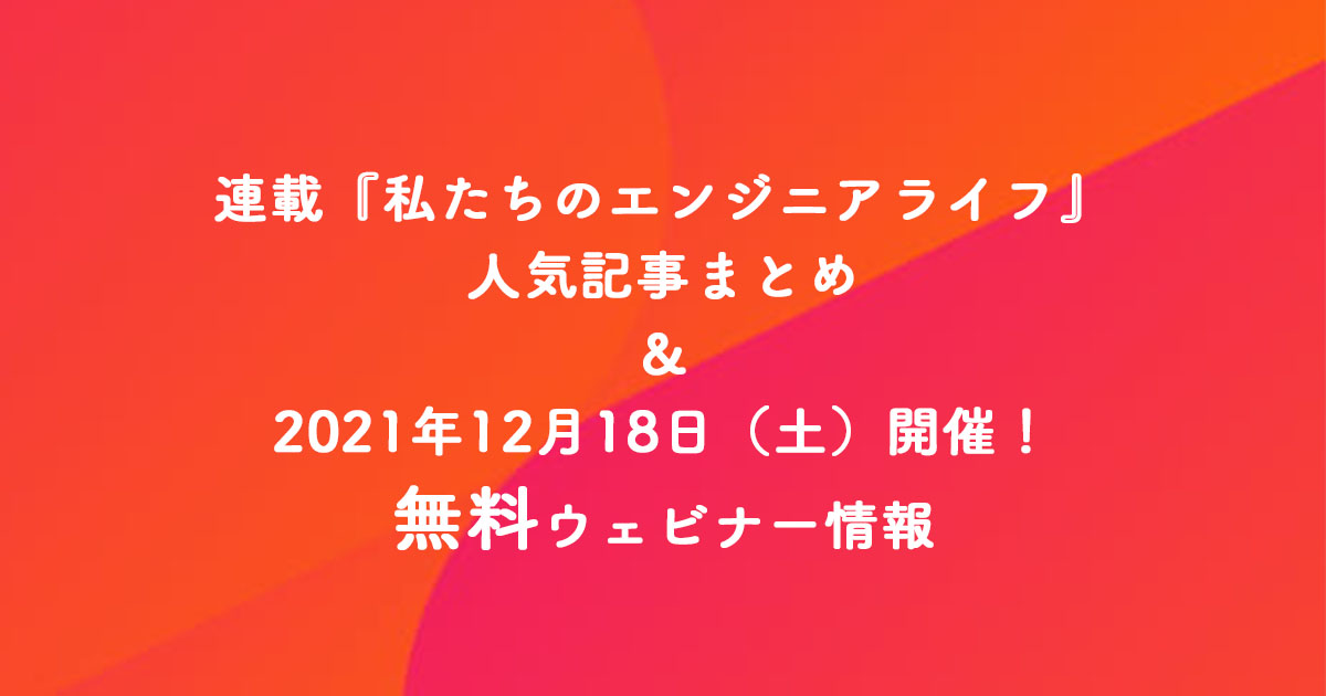 エンジニアとして長く働き続けるには？ 『私たちのエンジニアライフ』まとめ＆12月18日開催無料ウェビナー情報