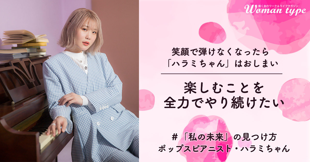【ハラミちゃん】音大→IT企業就職で心身が疲れて休職。笑顔のポップスピアニストが挫折から学んだ「自分らしく生きる道」