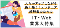 スキルアップしながら長く働く！エンジニア経験者のためのIT・Web業界大特集
