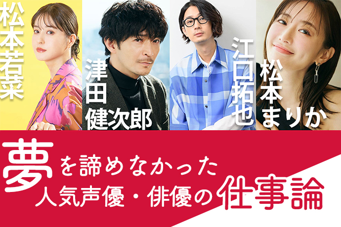 松本まりか、松本若菜、江口拓也、津田健次郎…「夢を諦めなかった」人気俳優・声優の仕事論