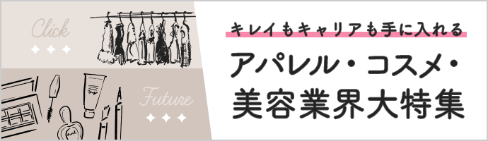 キレイもキャリアも手に入れるアパレル･コスメ･美容業界大特集