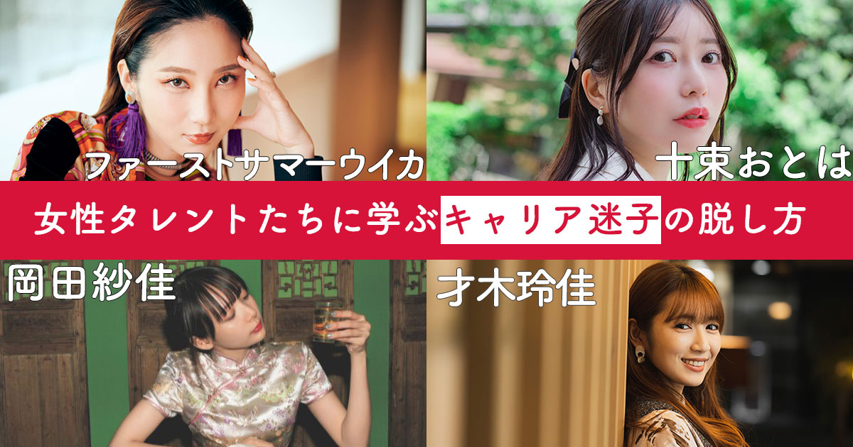ファーストサマーウイカ、才木玲佳、十束おとは、岡田紗佳…人気タレントたちに学ぶ「キャリア迷子」からの抜け出し方