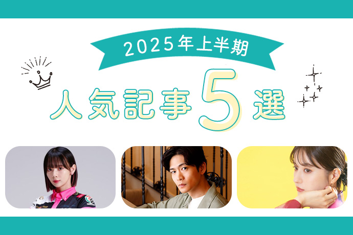 松下洸平が挫折続きから掴んだ夢、松本若菜 遅咲きブレイクの裏側、岡田紗佳の葛藤／2025年上半期 最も読まれたインタビュー