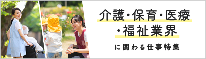 手に職つけて社会に貢献！介護・保育・医療・福祉業界に関わる仕事特集
