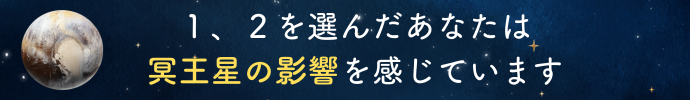 １、２を選んだあなたは冥王星の影響を感じています