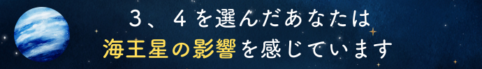 ３、４を選んだあなたは海王星の影響を感じています