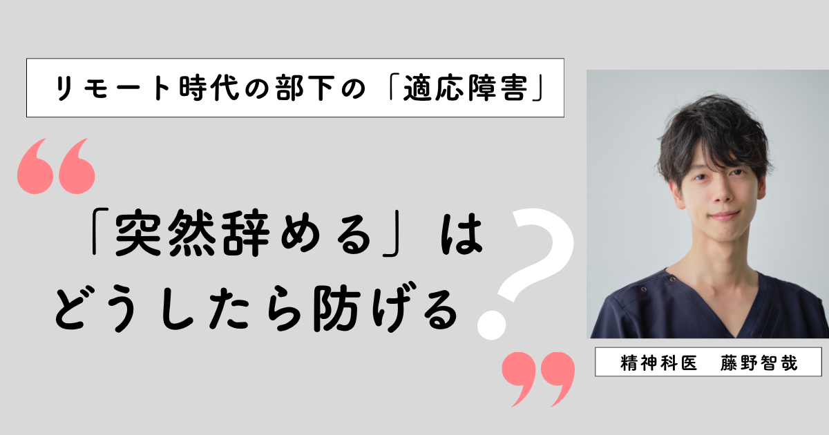 最近の適応障害の特徴は“突然辞める”？ リモートでも異変を見逃さないためにマネジャーができること【精神科医 藤野智哉】